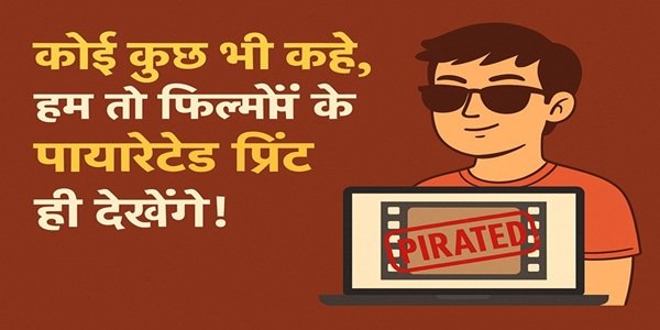 कोई कुछ भी कहे, हम तो फिल्मों के पाइरेटेड प्रिंट ही देखेंगे